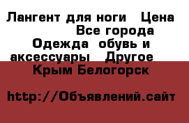 Лангент для ноги › Цена ­ 4 000 - Все города Одежда, обувь и аксессуары » Другое   . Крым,Белогорск